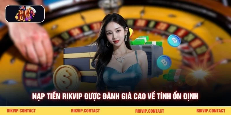 Nạp tiền Rikvip được đánh giá cao về tính ổn định