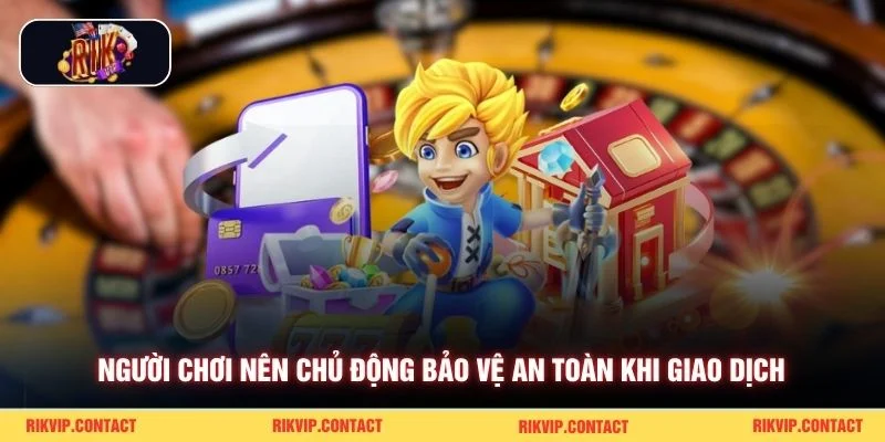 Người chơi nên chủ động bảo vệ an toàn khi giao dịch