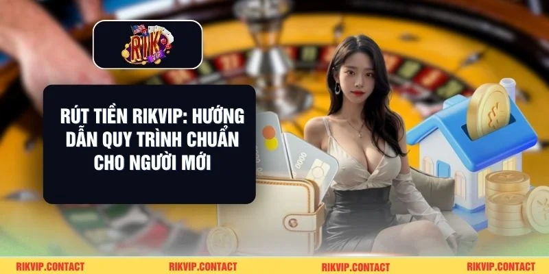 Rút Tiền Rikvip: Hướng Dẫn Quy Trình Chuẩn Cho Người Mới