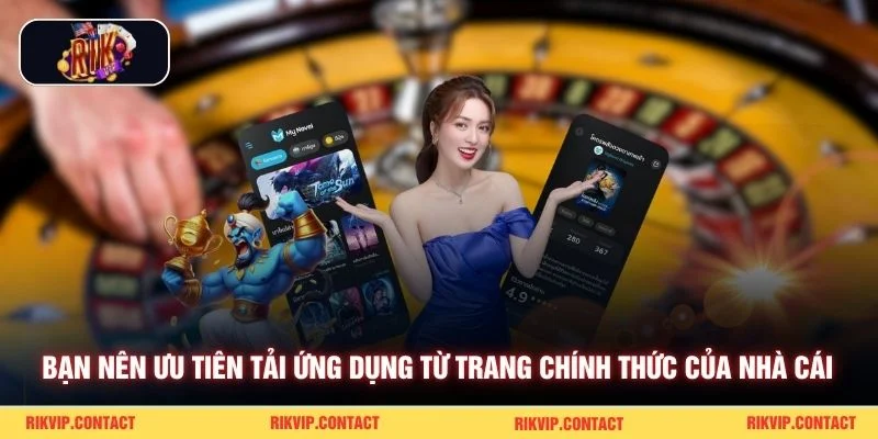 Tải App Rikvip Đúng Nguồn Chính Thức Với Tốc Độ Nhanh 3 Bạn nên ưu tiên tải ứng dụng từ trang chính thức của nhà cái