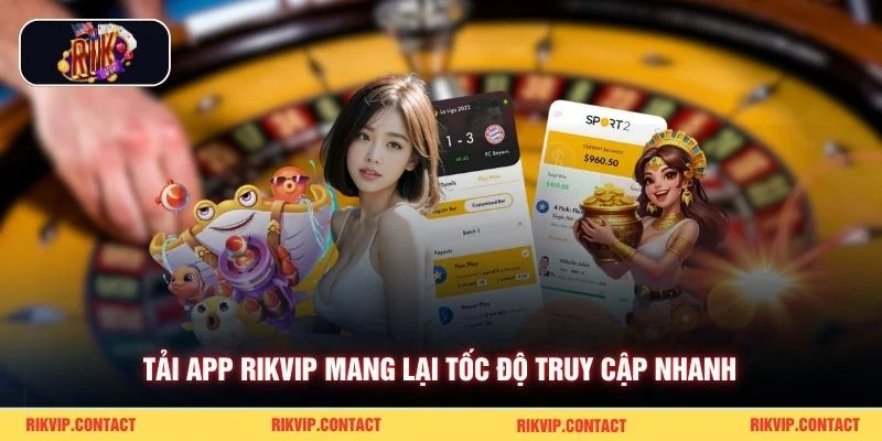 Tải App Rikvip Đúng Nguồn Chính Thức Với Tốc Độ Nhanh 1 Tải app Rikvip mang lại tốc độ truy cập nhanh