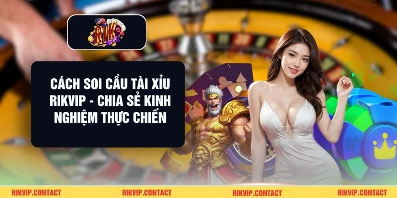 Cách Soi Cầu Tài Xỉu Rikvip - Chia Sẻ Kinh Nghiệm Thực Chiến