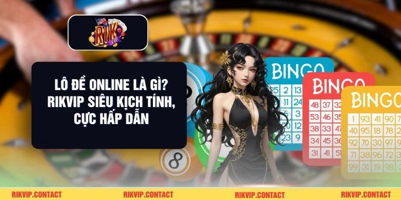 Lô Đề Online Là Gì? Rikvip Siêu Kịch Tính, Cực Hấp Dẫn