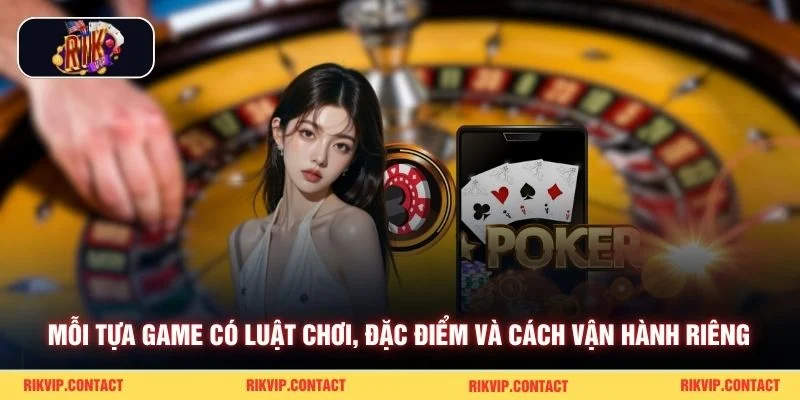 Mỗi tựa game có luật chơi, đặc điểm và cách vận hành riêng
