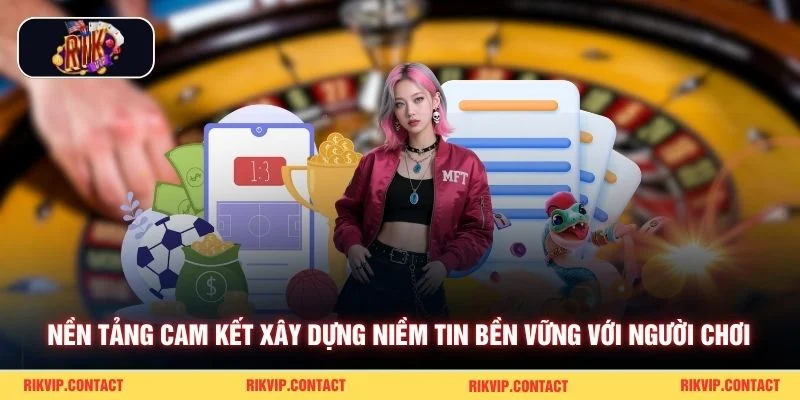 Nền tảng cam kết xây dựng niềm tin bền vững với người chơi