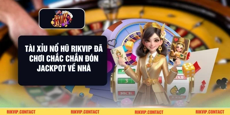 Tài Xỉu Nổ Hũ Rikvip Đã Chơi Chắc Chắn Đón Jackpot Về Nhà