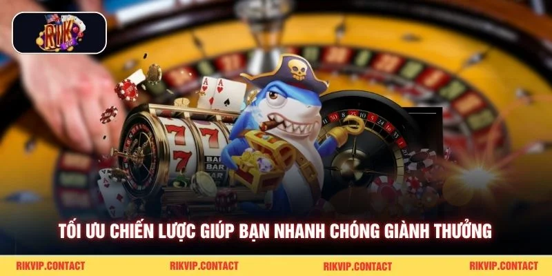 Tối ưu chiến lược giúp bạn nhanh chóng giành thưởng