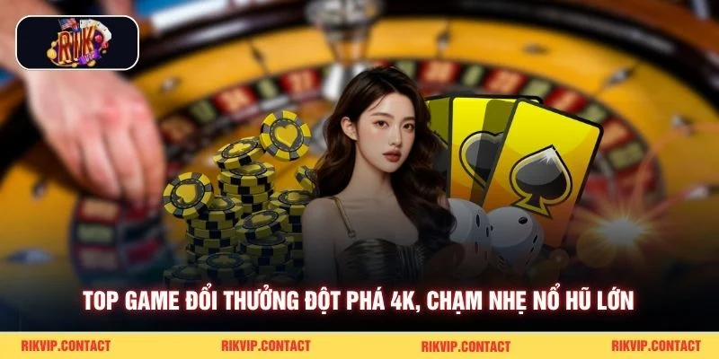 Top game đổi thưởng đột phá 4K, chạm nhẹ nổ hũ lớn