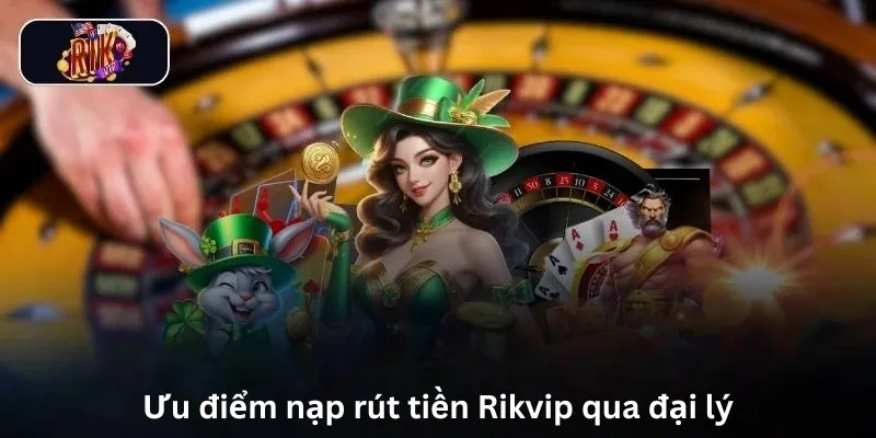 Trang chủ 14 Ưu điểm nạp rút tiền Rikvip qua đại lý