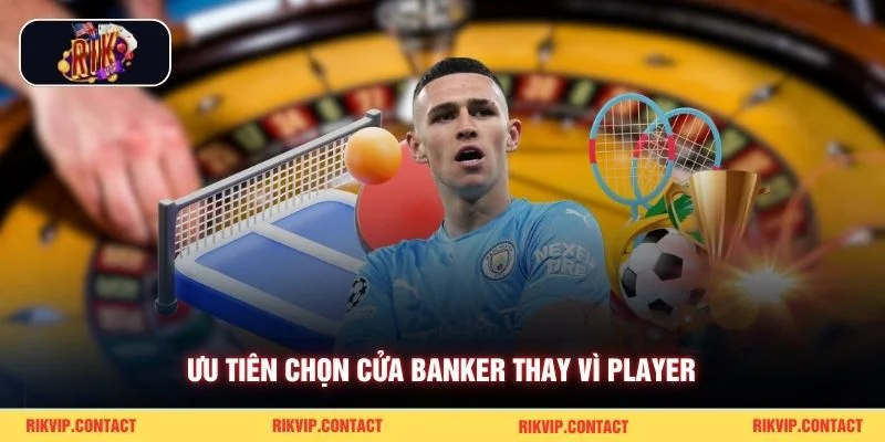Ưu tiên chọn cửa Banker thay vì Player