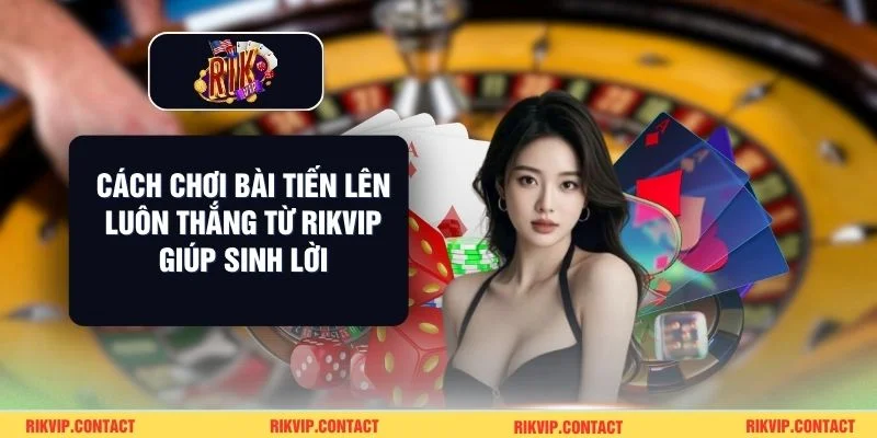 Cách chơi tiến lên luôn thắng tại nhà cái Rikvip